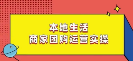 本地生活商家团购运营实操，看完课程即可实操团购运营| 网创圈