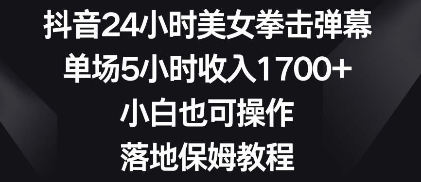 抖音24小时美女拳击弹幕，单场5小时收入1700+，小白也可操作，落地保姆教程| 网创圈