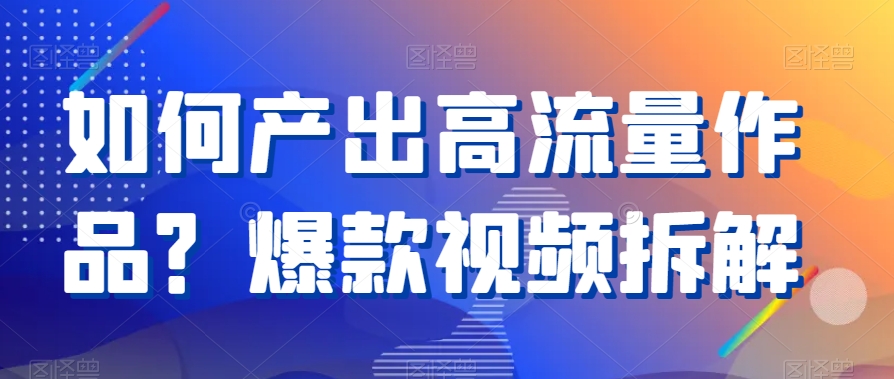 如何产出高流量作品？爆款视频拆解| 网创圈