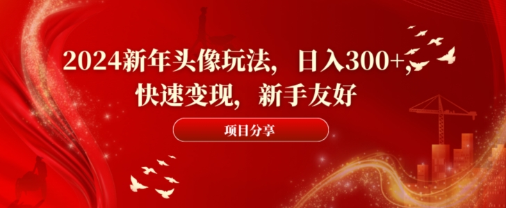 2024新年头像玩法，日入300+，快速变现，新手友好| 网创圈