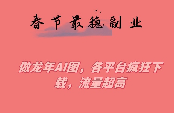春节期间最稳副业，做龙年AI图，各平台疯狂下载，流量超高| 网创圈
