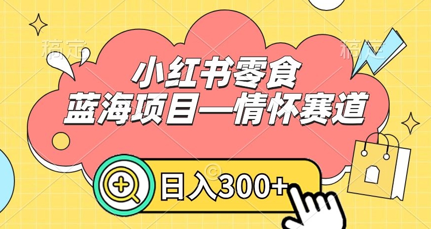 小红书零食蓝海项目—情怀赛道，0门槛，日入300+| 网创圈