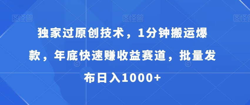 独家过原创技术，1分钟搬运爆款，年底快速赚收益赛道，批量发布日入1000+| 网创圈