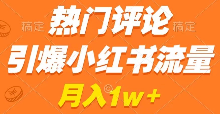 热门评论引爆小红书流量，作品制作简单，商单接到手软| 网创圈