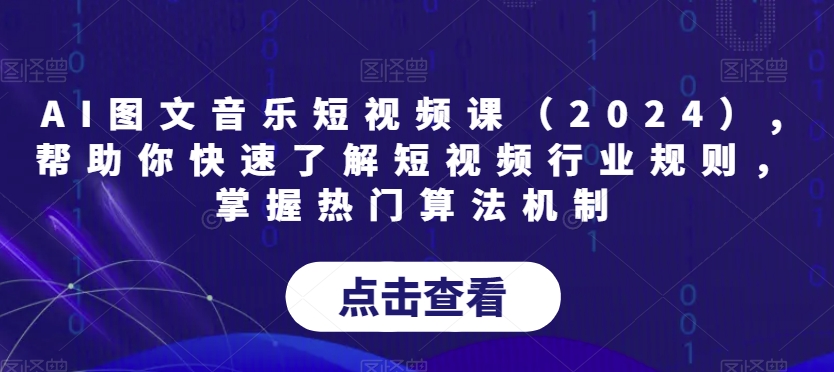 AI图文音乐短视频课（2024）,帮助你快速了解短视频行业规则，掌握热门算法机制| 网创圈
