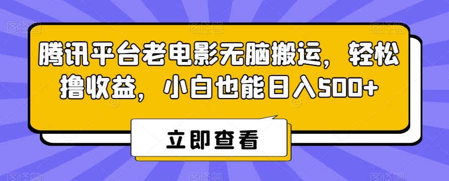 腾讯平台老电影无脑搬运，轻松撸收益，小白也能日入500+| 网创圈