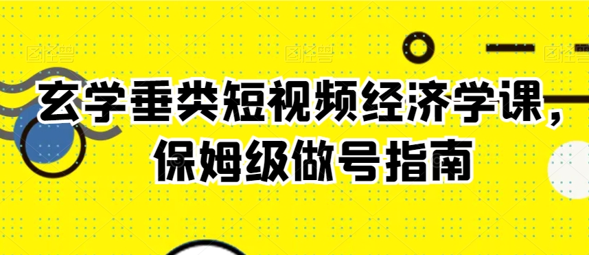 玄学垂类短视频经济学课，保姆级做号指南| 网创圈