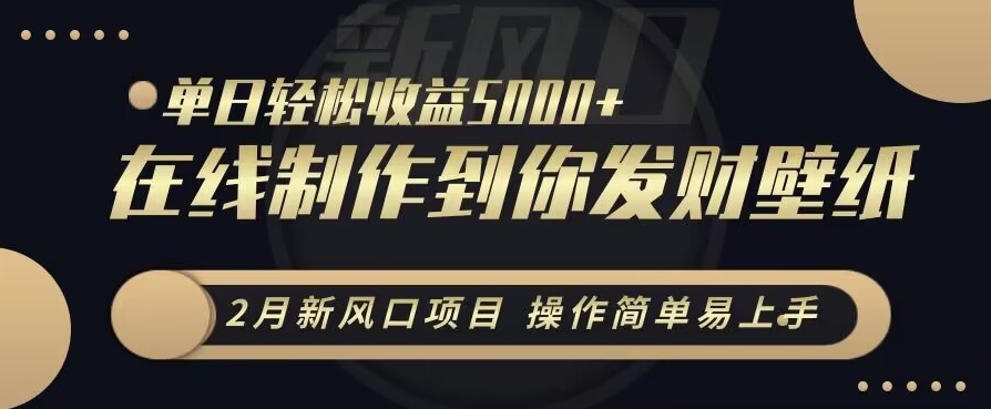 2月新风口项目，操作简单易上手，在线制作到你发财手机壁纸，单日轻松收益5000+| 网创圈
