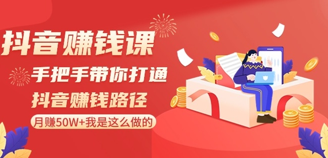 抖音赚钱课-手把手带你打通抖音赚钱路径：月赚50W+我是这么做的！| 网创圈