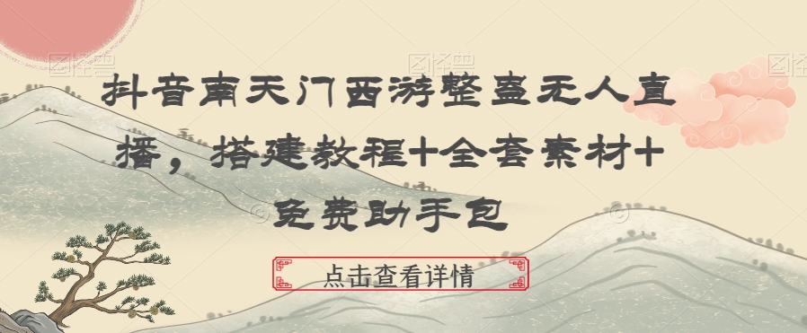 抖音南天门西游整蛊无人直播，搭建教程+全套素材+免费助手包| 网创圈
