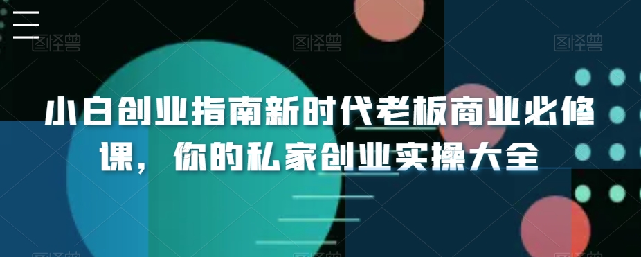 小白创业指南新时代老板商业必修课，你的私家创业实操大全| 网创圈