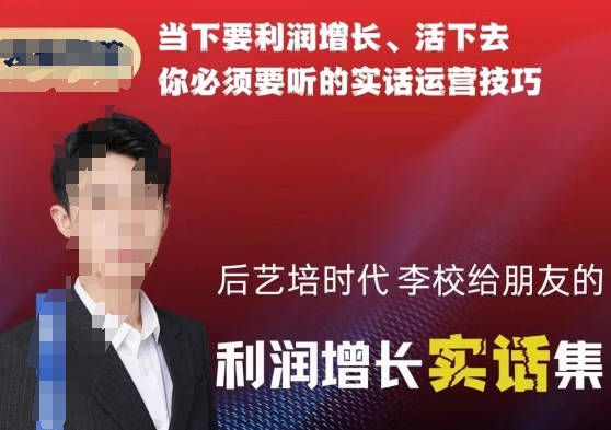 后艺培时代李校给朋友的利润增长实话集，当下要利润增长、活下去你必须要听的实话运营技巧| 网创圈
