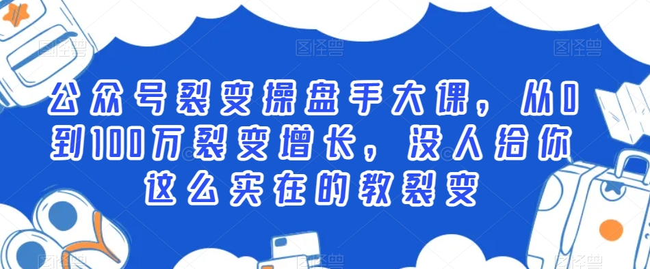 公众号裂变操盘手大课，从0到100万裂变增长，没人给你这么实在的教裂变| 网创圈