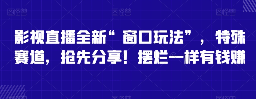 影视直播全新“窗口玩法”，特殊赛道，抢先分享！摆烂一样有钱赚| 网创圈
