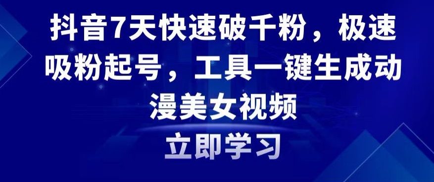 抖音7天快速破千粉，极速吸粉起号，工具一键生成动漫美女视频| 网创圈