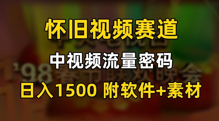 中视频流量密码，怀旧视频赛道，日1500，保姆式教学| 网创圈