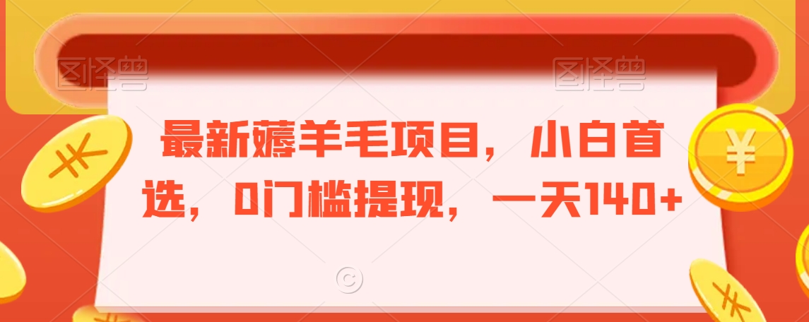 最新薅羊毛项目，小白首选，0门槛提现，一天140+| 网创圈