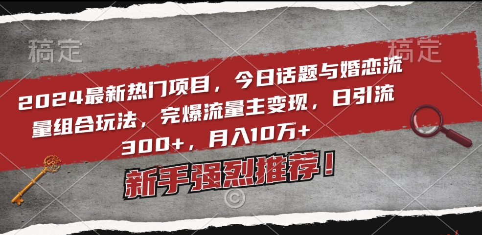 2024最新热门项目，今日话题与婚恋流量组合玩法，完爆流量主变现，日引流300+，月入10万+| 网创圈