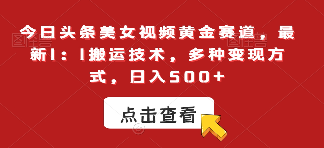 今日头条美女视频黄金赛道，最新1：1搬运技术，多种变现方式，日入500+| 网创圈