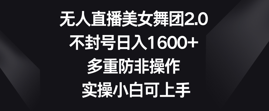 无人直播美女舞团2.0，不封号日入1600+，多重防非操作，实操小白可上手| 网创圈