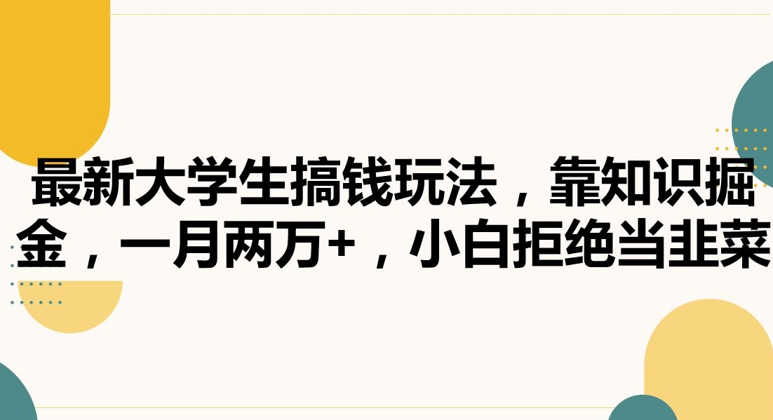 最新大学生搞钱玩法，靠知识掘金，一月两万+，小白拒绝当韭菜| 网创圈