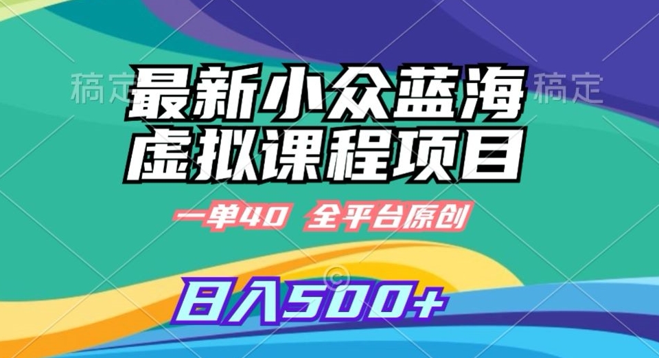 最新小众蓝海虚拟课程，一单40元，全平台纯原创，轻松日入500+| 网创圈