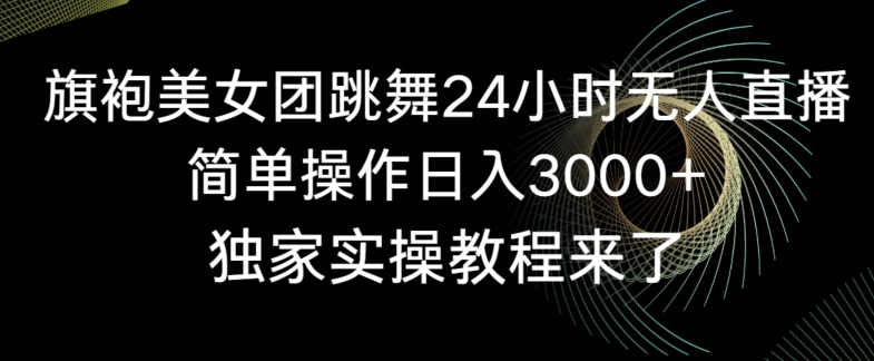 旗袍美女团跳舞24小时无人直播，简单操作日入3000+，独家实操教程来了| 副业网