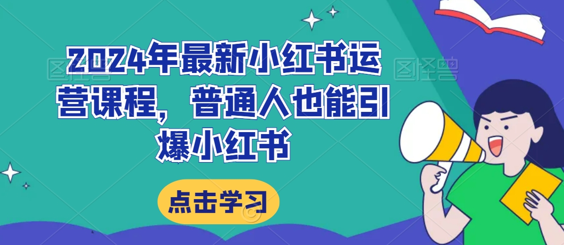 2024年最新小红书运营课程，普通人也能引爆小红书| 网创圈