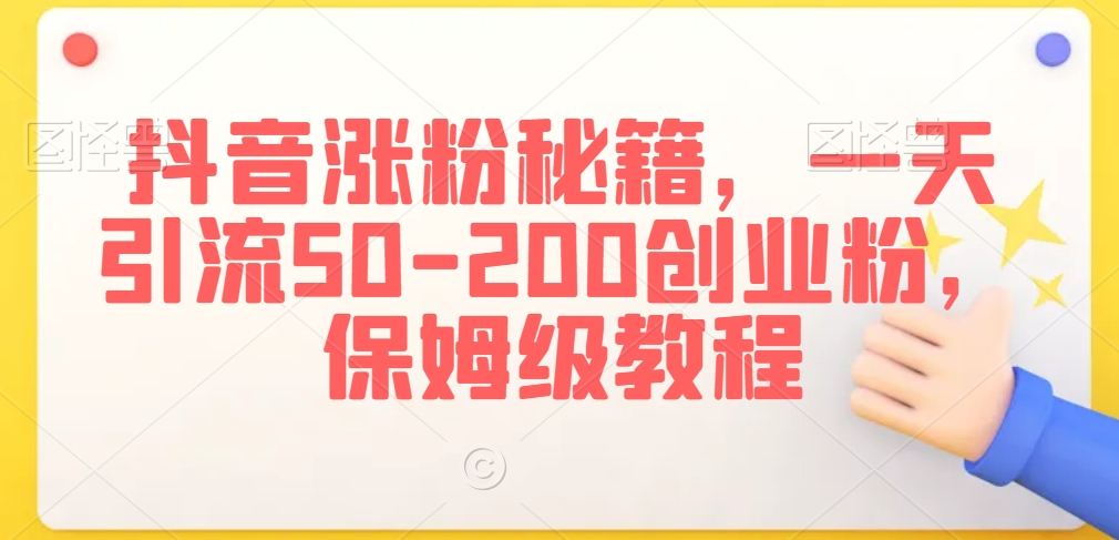 抖音涨粉秘籍，一天引流50-200创业粉，保姆级教程| 网创圈