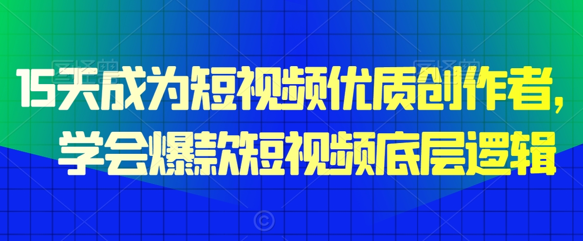 15天成为短视频优质创作者，​学会爆款短视频底层逻辑| 网创圈