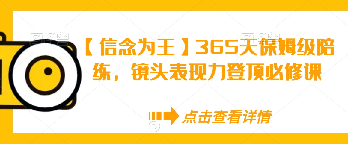 【信念为王】365天保姆级陪练，镜头表现力登顶必修课| 网创圈