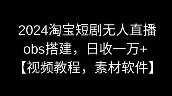 2024淘宝短剧无人直播，obs搭建，日收一万+【视频教程+素材+软件】| 网创圈