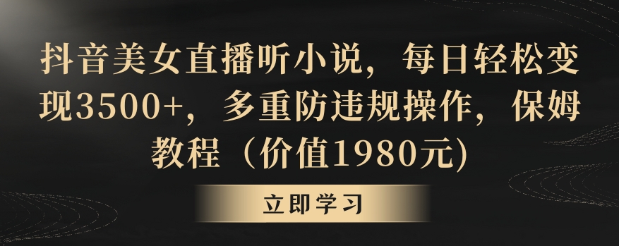 抖音美女直播听小说，每日轻松变现3500+，多重防违规操作，保姆教程（价值1980元)| 网创圈