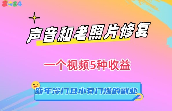 声音和老照片修复，一个视频5种收益，新年冷门且小有门槛的副业| 网创圈