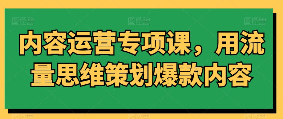内容运营专项课，用流量思维策划爆款内容| 网创圈