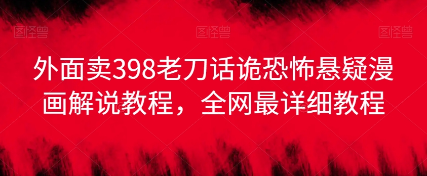 外面卖398老刀话诡恐怖悬疑漫画解说项目，全网最详细教程| 网创圈