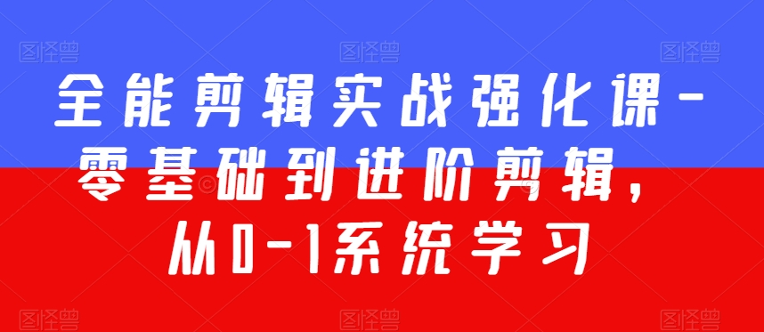 全能剪辑实战强化课-零基础到进阶剪辑，从0-1系统学习，200节课程加强版！| 网创圈