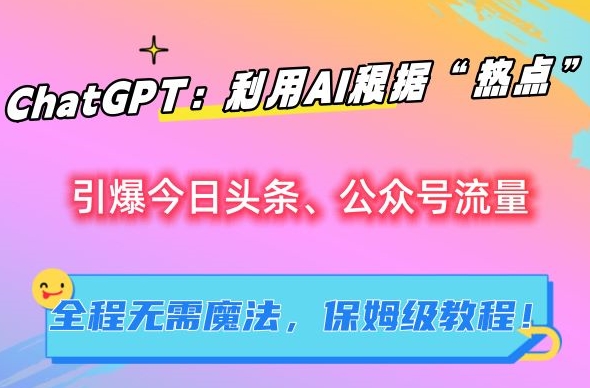 ChatGPT：利用AI根据“热点”引爆今日头条、公众号流量，无需魔法，保姆级教程| 网创圈