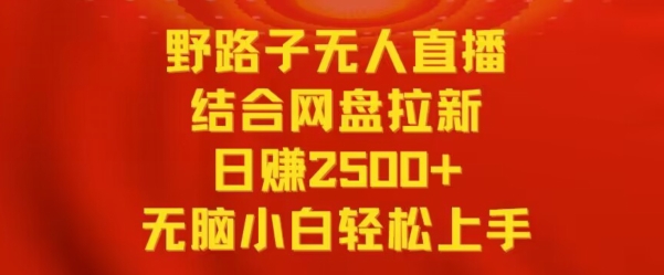野路子无人直播结合网盘拉新，日赚2500+，小白无脑轻松上手| 网创圈