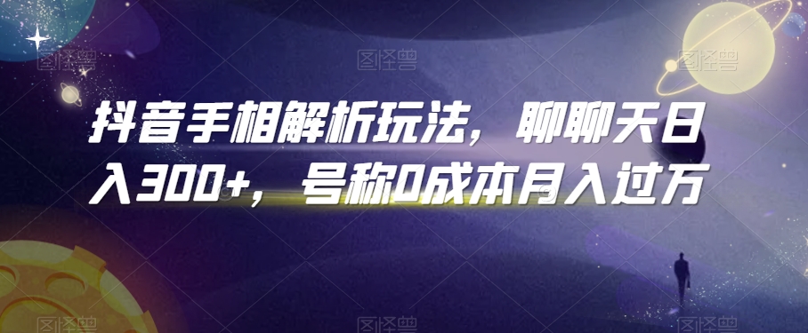 抖音手相解析玩法，聊聊天日入300+，号称0成本月入过万| 网创圈