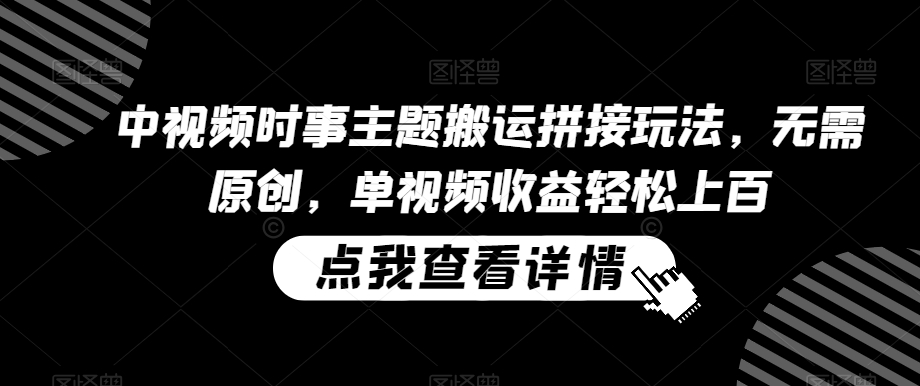 中视频时事主题搬运拼接玩法，无需原创，单视频收益轻松上百| 网创圈