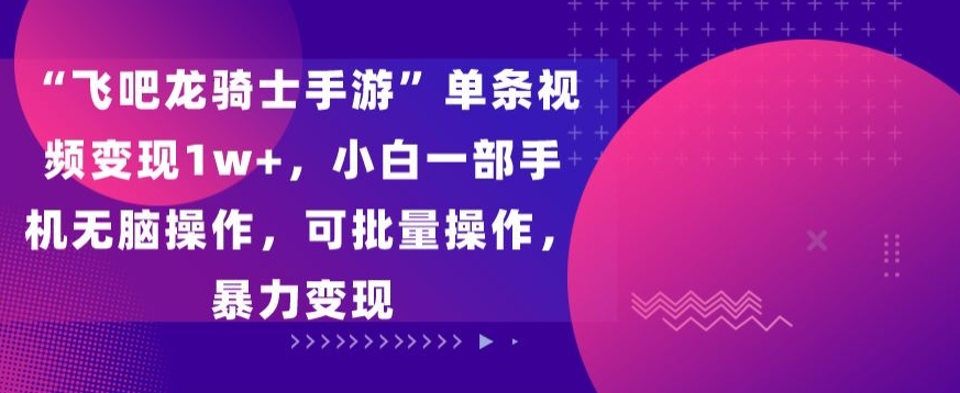 “飞吧龙骑士手游”单条视频变现1w+，小白一部手机无脑操作，可批量操作，暴力变现| 网创圈