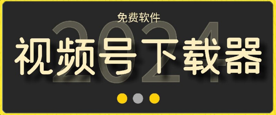 视频号高清免费下载器【支持window+mac系统】，全平台资源下载器| 网创圈