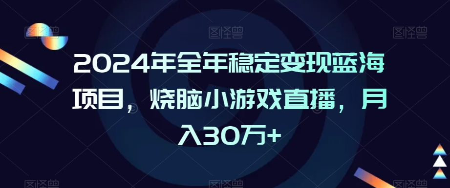 2024年全年稳定变现蓝海项目，烧脑小游戏直播，月入30万+| 网创圈