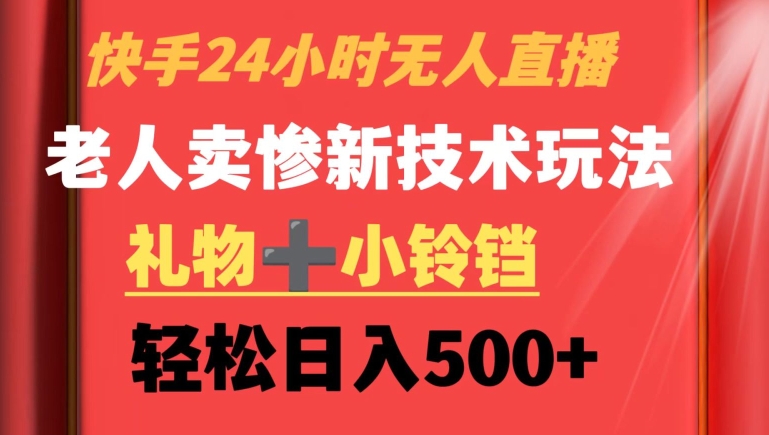 快手24小时无人直播，老人卖惨最新技术玩法，礼物+小铃铛，轻松日入500+| 网创圈