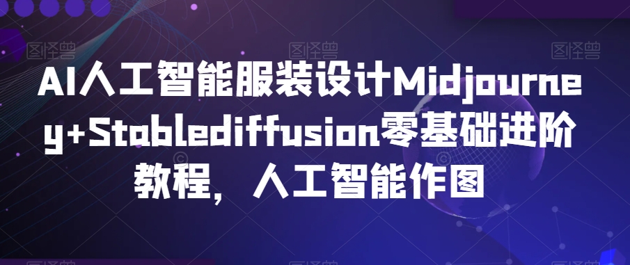 AI人工智能服装设计Midjourney+Stablediffusion零基础进阶教程，人工智能作图| 网创圈