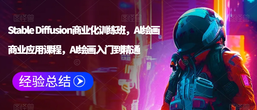 Stable Diffusion商业化训练班，Al绘画商业应用课程，AI绘画入门到精通| 网创圈