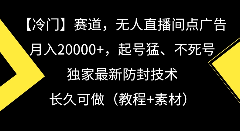 冷门赛道，无人直播间点广告，月入20000+，起号猛、不死号，独家最新防封技术| 副业网