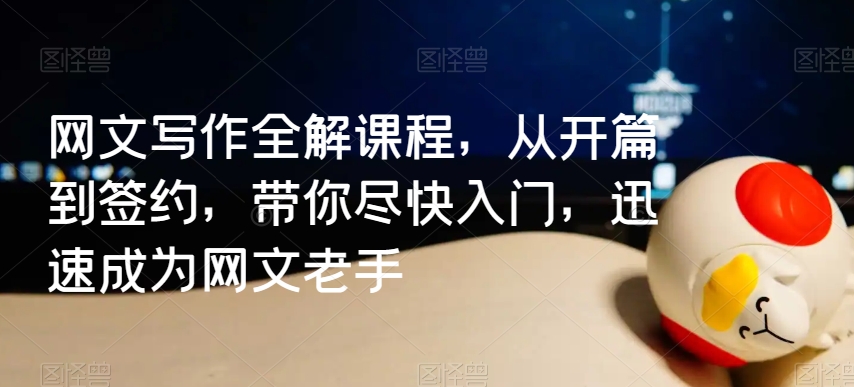 网文写作全解课程，从开篇到签约，带你尽快入门，迅速成为网文老手| 网创圈