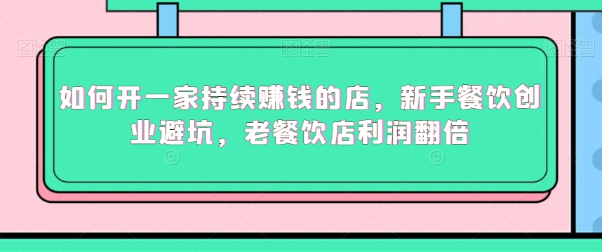 如何开一家持续赚钱的店，新手餐饮创业避坑，老餐饮店利润翻倍| 网创圈